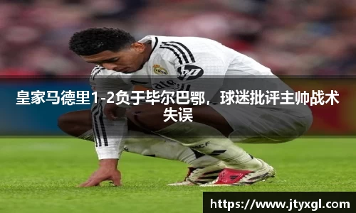 皇家马德里1-2负于毕尔巴鄂，球迷批评主帅战术失误