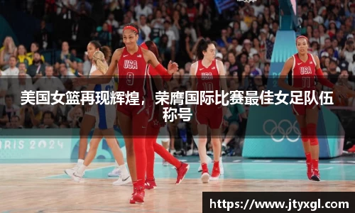 美国女篮再现辉煌，荣膺国际比赛最佳女足队伍称号