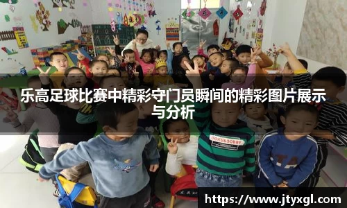 乐高足球比赛中精彩守门员瞬间的精彩图片展示与分析