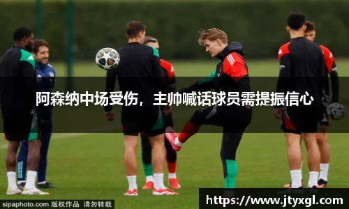 阿森纳中场受伤，主帅喊话球员需提振信心