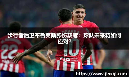 步行者后卫布鲁克斯膝伤缺席：球队未来将如何应对？