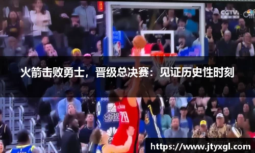 火箭击败勇士，晋级总决赛：见证历史性时刻