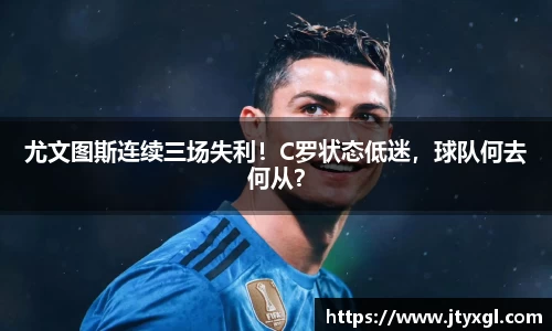 尤文图斯连续三场失利！C罗状态低迷，球队何去何从？