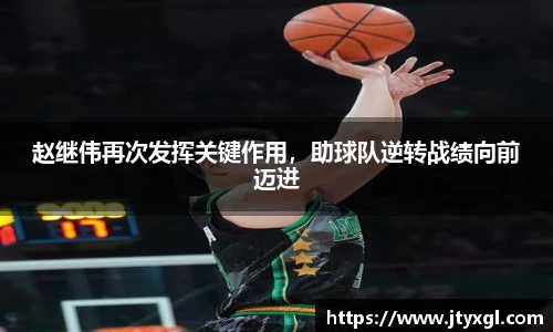 赵继伟再次发挥关键作用，助球队逆转战绩向前迈进