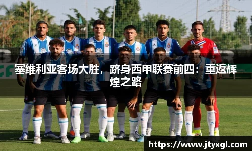 塞维利亚客场大胜，跻身西甲联赛前四：重返辉煌之路