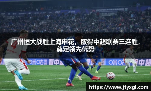 广州恒大战胜上海申花，取得中超联赛三连胜，奠定领先优势
