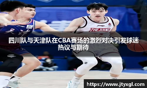四川队与天津队在CBA赛场的激烈对决引发球迷热议与期待