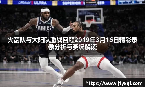 火箭队与太阳队激战回顾2019年3月16日精彩录像分析与赛况解读