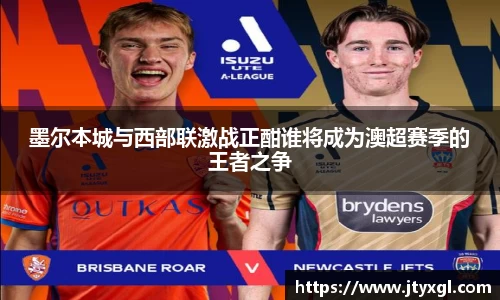 墨尔本城与西部联激战正酣谁将成为澳超赛季的王者之争