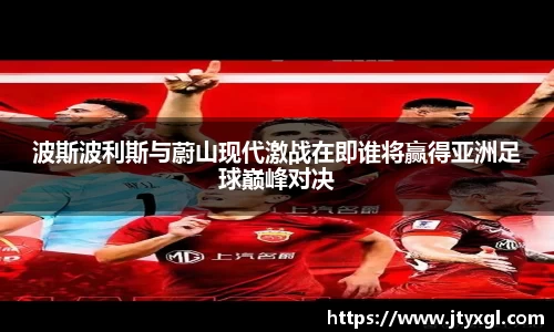 波斯波利斯与蔚山现代激战在即谁将赢得亚洲足球巅峰对决
