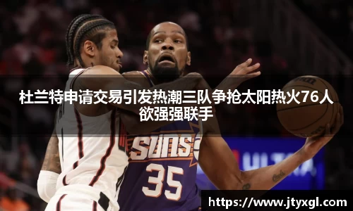 杜兰特申请交易引发热潮三队争抢太阳热火76人欲强强联手