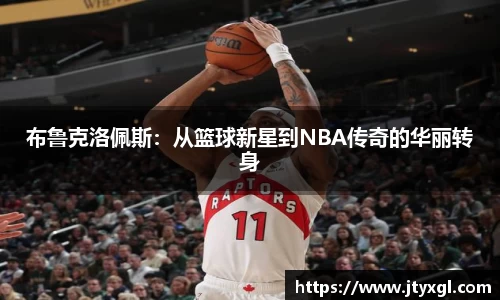 布鲁克洛佩斯：从篮球新星到NBA传奇的华丽转身
